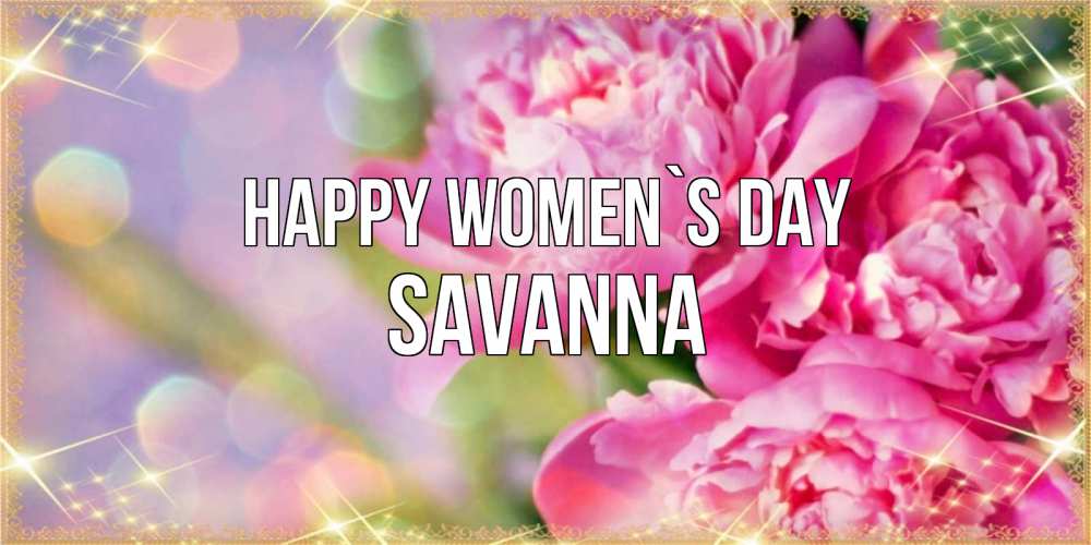 Greetings card с именем, Savanna happy women`s day красивые открытки с текстом для любимых дам Greetings with text for free download 